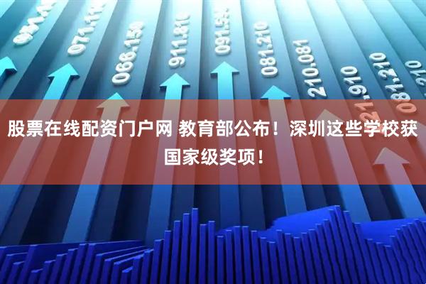 股票在线配资门户网 教育部公布！深圳这些学校获国家级奖项！