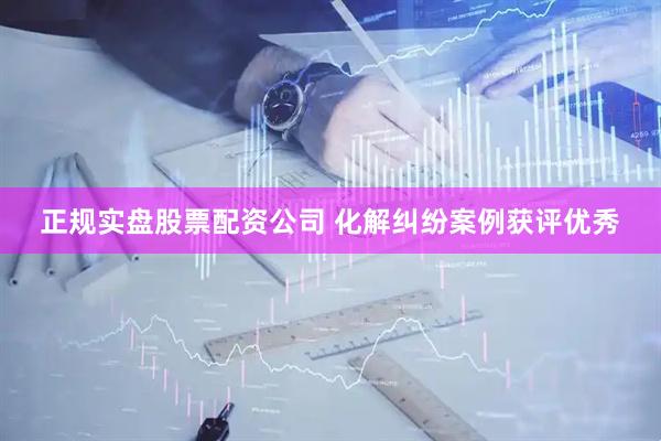 正规实盘股票配资公司 化解纠纷案例获评优秀