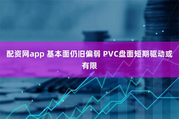 配资网app 基本面仍旧偏弱 PVC盘面短期驱动或有限