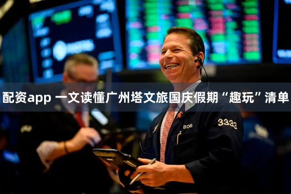 配资app 一文读懂广州塔文旅国庆假期“趣玩”清单