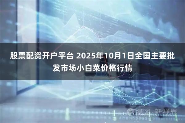 股票配资开户平台 2025年10月1日全国主要批发市场小白菜价格行情