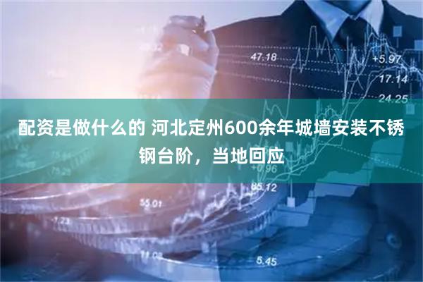 配资是做什么的 河北定州600余年城墙安装不锈钢台阶，当地回应