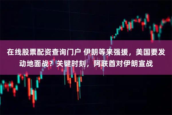 在线股票配资查询门户 伊朗等来强援，美国要发动地面战？关键时刻，阿联酋对伊朗宣战