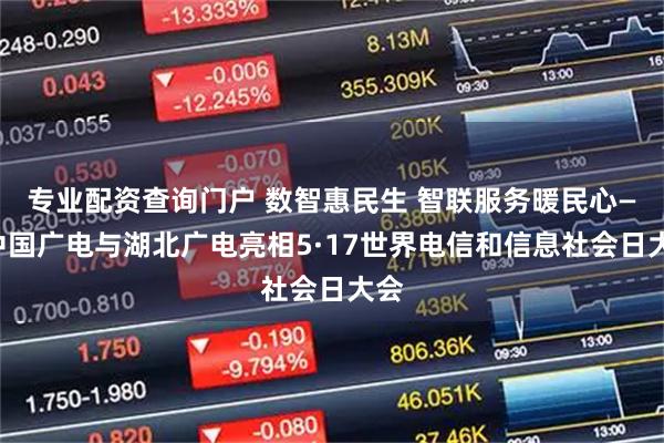 专业配资查询门户 数智惠民生 智联服务暖民心——中国广电与湖北广电亮相5·17世界电信和信息社会日大会